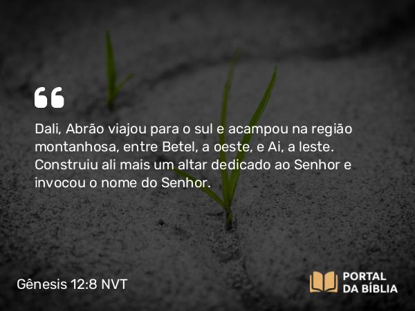 Gênesis 12:8 NVT - Dali, Abrão viajou para o sul e acampou na região montanhosa, entre Betel, a oeste, e Ai, a leste. Construiu ali mais um altar dedicado ao SENHOR e invocou o nome do SENHOR.