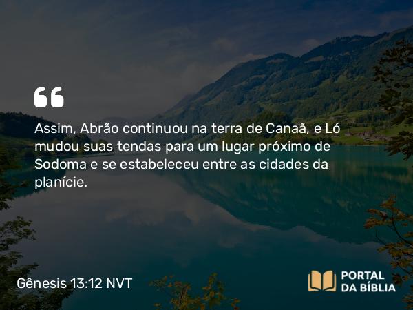 Gênesis 13:12 NVT - Assim, Abrão continuou na terra de Canaã, e Ló mudou suas tendas para um lugar próximo de Sodoma e se estabeleceu entre as cidades da planície.