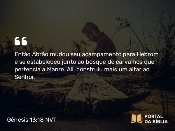 Gênesis 13:18 NVT - Então Abrão mudou seu acampamento para Hebrom e se estabeleceu junto ao bosque de carvalhos que pertencia a Manre. Ali, construiu mais um altar ao SENHOR.