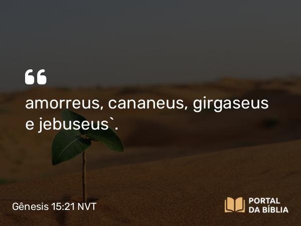 Gênesis 15:21 NVT - amorreus, cananeus, girgaseus e jebuseus”.