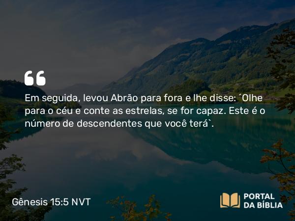 Gênesis 15:5 NVT - Em seguida, levou Abrão para fora e lhe disse: “Olhe para o céu e conte as estrelas, se for capaz. Este é o número de descendentes que você terá”.