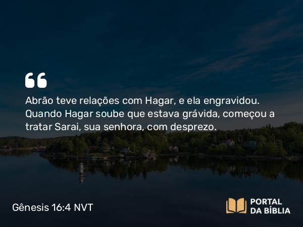 Gênesis 16:4 NVT - Abrão teve relações com Hagar, e ela engravidou. Quando Hagar soube que estava grávida, começou a tratar Sarai, sua senhora, com desprezo.