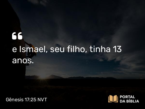 Gênesis 17:25 NVT - e Ismael, seu filho, tinha 13 anos.