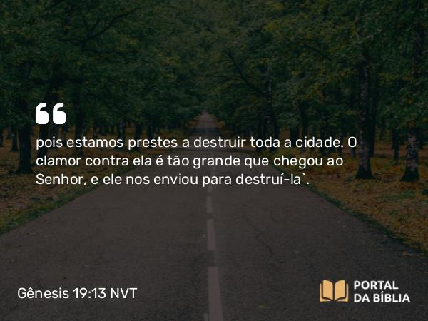 Gênesis 19:13 NVT - pois estamos prestes a destruir toda a cidade. O clamor contra ela é tão grande que chegou ao SENHOR, e ele nos enviou para destruí-la”.