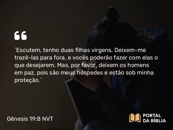 Gênesis 19:8 NVT - “Escutem, tenho duas filhas virgens. Deixem-me trazê-las para fora, e vocês poderão fazer com elas o que desejarem. Mas, por favor, deixem os homens em paz, pois são meus hóspedes e estão sob minha proteção.”