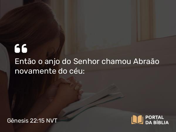 Gênesis 22:15 NVT - Então o anjo do SENHOR chamou Abraão novamente do céu: