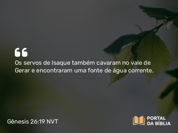 Gênesis 26:19 NVT - Os servos de Isaque também cavaram no vale de Gerar e encontraram uma fonte de água corrente.