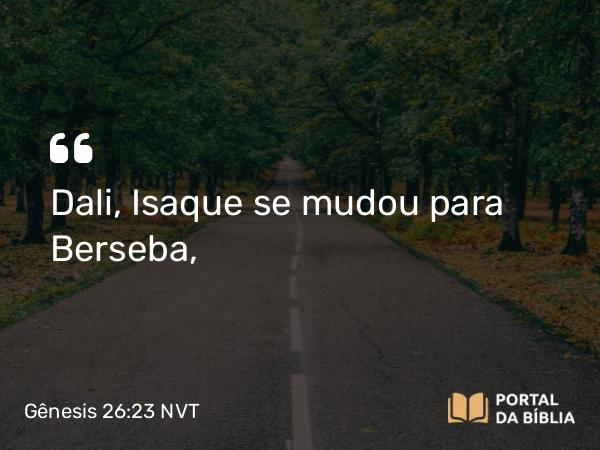 Gênesis 26:23 NVT - Dali, Isaque se mudou para Berseba,