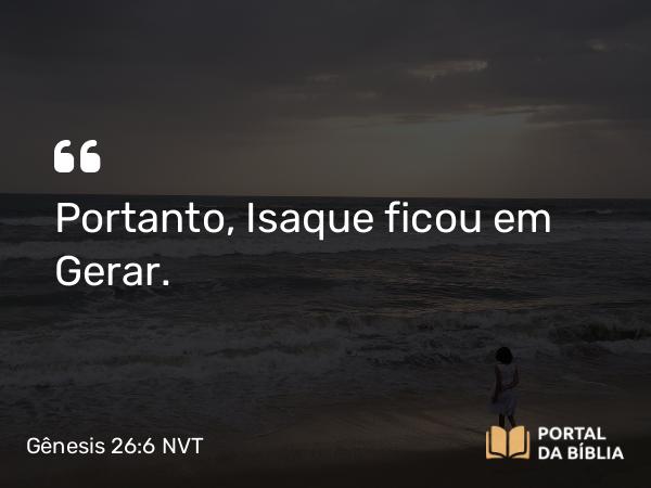 Gênesis 26:6 NVT - Portanto, Isaque ficou em Gerar.