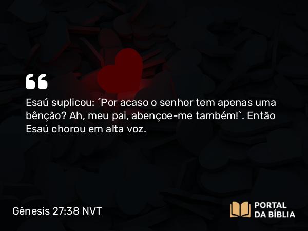 Gênesis 27:38 NVT - Esaú suplicou: “Por acaso o senhor tem apenas uma bênção? Ah, meu pai, abençoe-me também!”. Então Esaú chorou em alta voz.