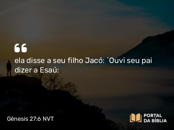 Gênesis 27:6 NVT - ela disse a seu filho Jacó: “Ouvi seu pai dizer a Esaú: