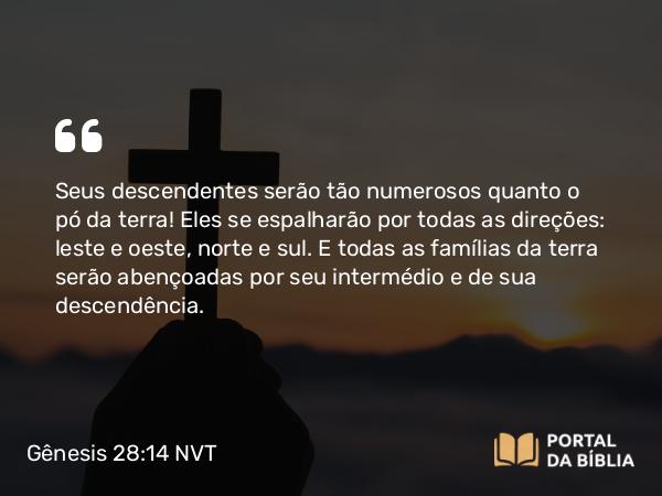 Gênesis 28:14 NVT - Seus descendentes serão tão numerosos quanto o pó da terra! Eles se espalharão por todas as direções: leste e oeste, norte e sul. E todas as famílias da terra serão abençoadas por seu intermédio e de sua descendência.