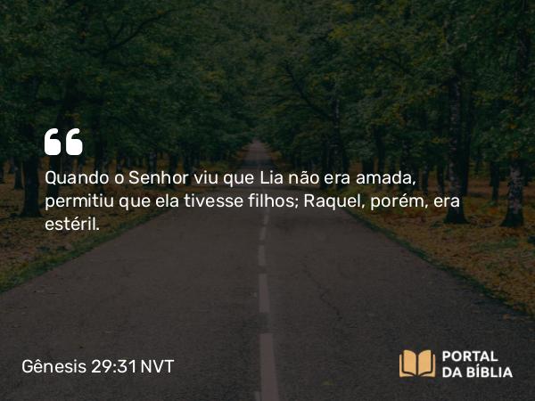 Gênesis 29:31 NVT - Quando o SENHOR viu que Lia não era amada, permitiu que ela tivesse filhos; Raquel, porém, era estéril.