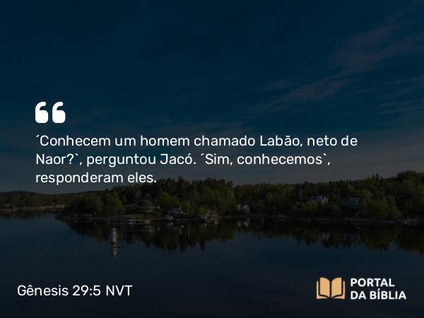 Gênesis 29:5 NVT - “Conhecem um homem chamado Labão, neto de Naor?”, perguntou Jacó. “Sim, conhecemos”, responderam eles.