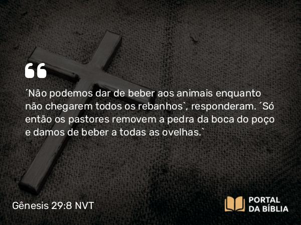 Gênesis 29:8 NVT - “Não podemos dar de beber aos animais enquanto não chegarem todos os rebanhos”, responderam. “Só então os pastores removem a pedra da boca do poço e damos de beber a todas as ovelhas.”