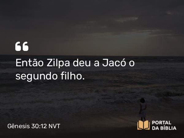 Gênesis 30:12 NVT - Então Zilpa deu a Jacó o segundo filho.