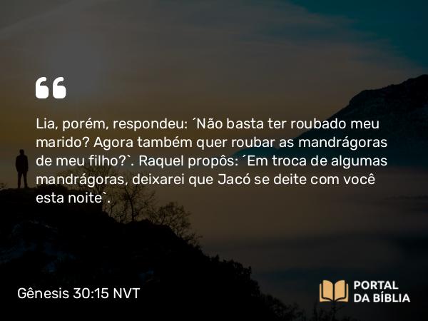 Gênesis 30:15 NVT - Lia, porém, respondeu: “Não basta ter roubado meu marido? Agora também quer roubar as mandrágoras de meu filho?”. Raquel propôs: “Em troca de algumas mandrágoras, deixarei que Jacó se deite com você esta noite”.