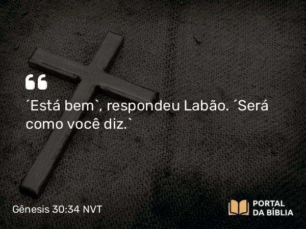 Gênesis 30:34 NVT - “Está bem”, respondeu Labão. “Será como você diz.”