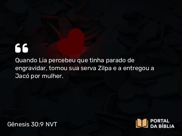 Gênesis 30:9 NVT - Quando Lia percebeu que tinha parado de engravidar, tomou sua serva Zilpa e a entregou a Jacó por mulher.