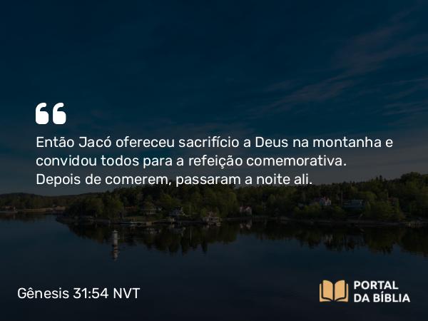 Gênesis 31:54 NVT - Então Jacó ofereceu sacrifício a Deus na montanha e convidou todos para a refeição comemorativa. Depois de comerem, passaram a noite ali.