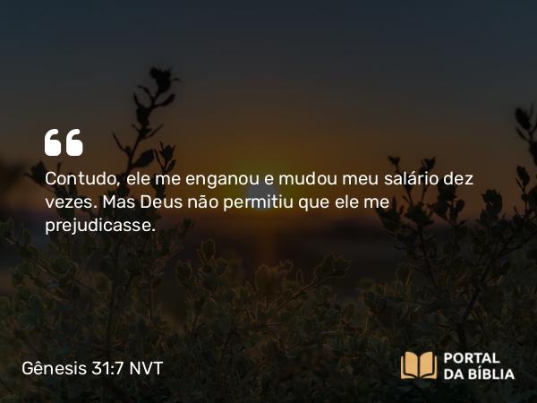 Gênesis 31:7 NVT - Contudo, ele me enganou e mudou meu salário dez vezes. Mas Deus não permitiu que ele me prejudicasse.