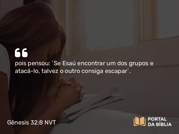 Gênesis 32:8 NVT - pois pensou: “Se Esaú encontrar um dos grupos e atacá-lo, talvez o outro consiga escapar”.