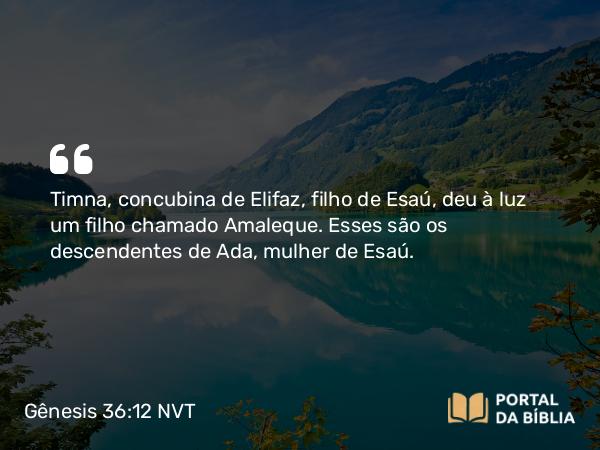 Gênesis 36:12 NVT - Timna, concubina de Elifaz, filho de Esaú, deu à luz um filho chamado Amaleque. Esses são os descendentes de Ada, mulher de Esaú.