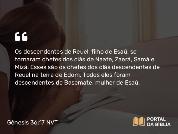 Gênesis 36:17 NVT - Os descendentes de Reuel, filho de Esaú, se tornaram chefes dos clãs de Naate, Zaerá, Samá e Mizá. Esses são os chefes dos clãs descendentes de Reuel na terra de Edom. Todos eles foram descendentes de Basemate, mulher de Esaú.