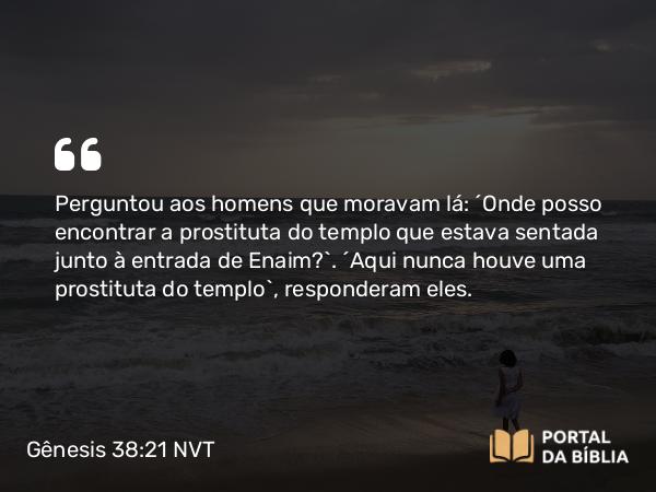 Gênesis 38:21 NVT - Perguntou aos homens que moravam lá: “Onde posso encontrar a prostituta do templo que estava sentada junto à entrada de Enaim?”. “Aqui nunca houve uma prostituta do templo”, responderam eles.