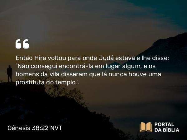 Gênesis 38:22 NVT - Então Hira voltou para onde Judá estava e lhe disse: “Não consegui encontrá-la em lugar algum, e os homens da vila disseram que lá nunca houve uma prostituta do templo”.