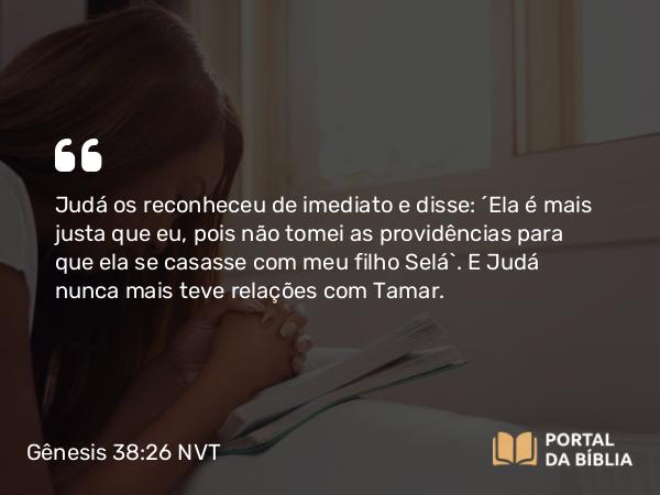 Gênesis 38:26 NVT - Judá os reconheceu de imediato e disse: “Ela é mais justa que eu, pois não tomei as providências para que ela se casasse com meu filho Selá”. E Judá nunca mais teve relações com Tamar.