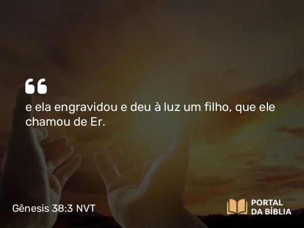 Gênesis 38:3 NVT - e ela engravidou e deu à luz um filho, que ele chamou de Er.