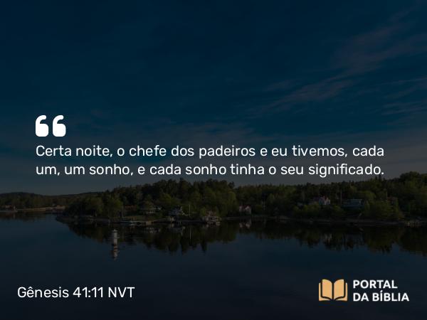 Gênesis 41:11 NVT - Certa noite, o chefe dos padeiros e eu tivemos, cada um, um sonho, e cada sonho tinha o seu significado.