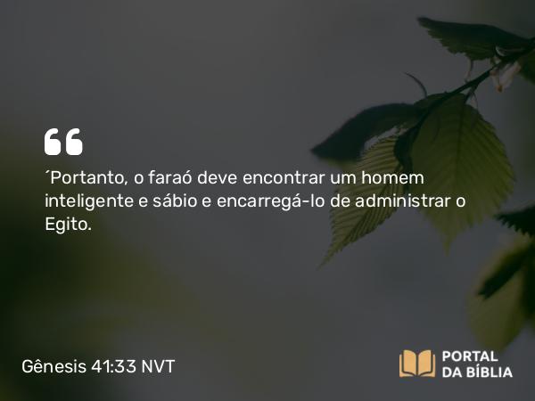 Gênesis 41:33 NVT - “Portanto, o faraó deve encontrar um homem inteligente e sábio e encarregá-lo de administrar o Egito.