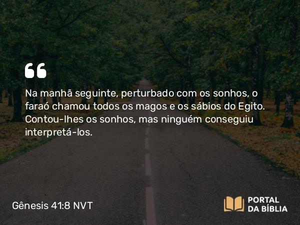 Gênesis 41:8 NVT - Na manhã seguinte, perturbado com os sonhos, o faraó chamou todos os magos e os sábios do Egito. Contou-lhes os sonhos, mas ninguém conseguiu interpretá-los.