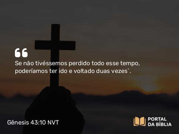 Gênesis 43:10 NVT - Se não tivéssemos perdido todo esse tempo, poderíamos ter ido e voltado duas vezes”.