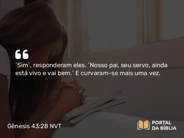 Gênesis 43:28 NVT - “Sim”, responderam eles. “Nosso pai, seu servo, ainda está vivo e vai bem.” E curvaram-se mais uma vez.