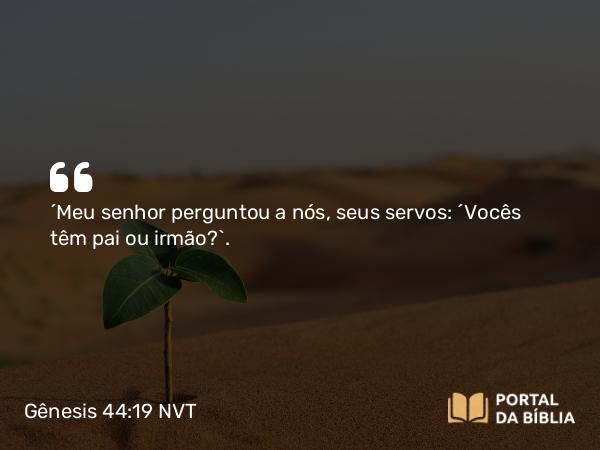 Gênesis 44:19 NVT - “Meu senhor perguntou a nós, seus servos: ‘Vocês têm pai ou irmão?’.