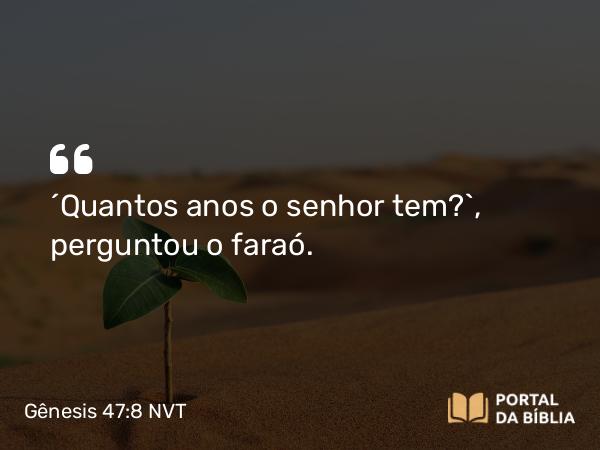 Gênesis 47:8 NVT - “Quantos anos o senhor tem?”, perguntou o faraó.