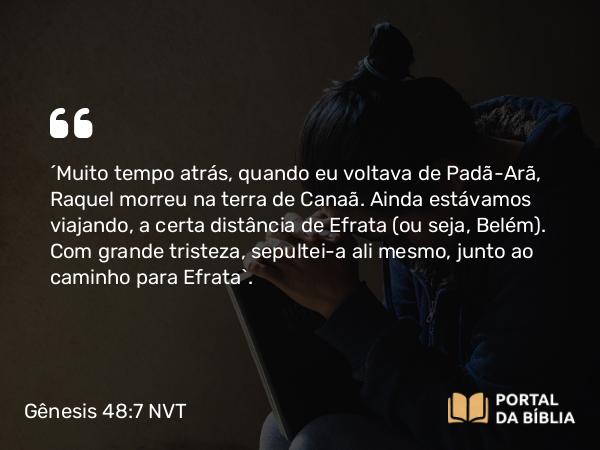 Gênesis 48:7 NVT - “Muito tempo atrás, quando eu voltava de Padã-Arã, Raquel morreu na terra de Canaã. Ainda estávamos viajando, a certa distância de Efrata (ou seja, Belém). Com grande tristeza, sepultei-a ali mesmo, junto ao caminho para Efrata”.