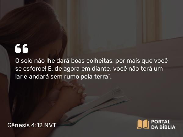 Gênesis 4:12 NVT - O solo não lhe dará boas colheitas, por mais que você se esforce! E, de agora em diante, você não terá um lar e andará sem rumo pela terra”.