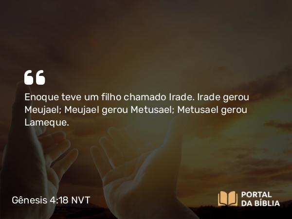 Gênesis 4:18 NVT - Enoque teve um filho chamado Irade. Irade gerou Meujael; Meujael gerou Metusael; Metusael gerou Lameque.