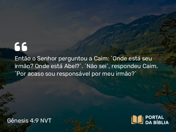 Gênesis 4:9 NVT - Então o SENHOR perguntou a Caim: “Onde está seu irmão? Onde está Abel?”. “Não sei”, respondeu Caim. “Por acaso sou responsável por meu irmão?”