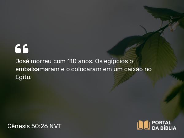 Gênesis 50:26 NVT - José morreu com 110 anos. Os egípcios o embalsamaram e o colocaram em um caixão no Egito.