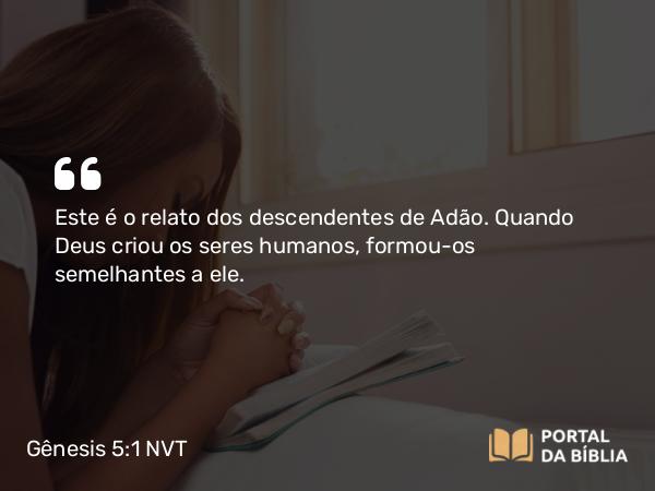 Gênesis 5:1-2 NVT - Este é o relato dos descendentes de Adão. Quando Deus criou os seres humanos, formou-os semelhantes a ele.