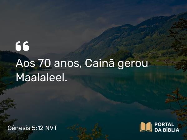 Gênesis 5:12 NVT - Aos 70 anos, Cainã gerou Maalaleel.