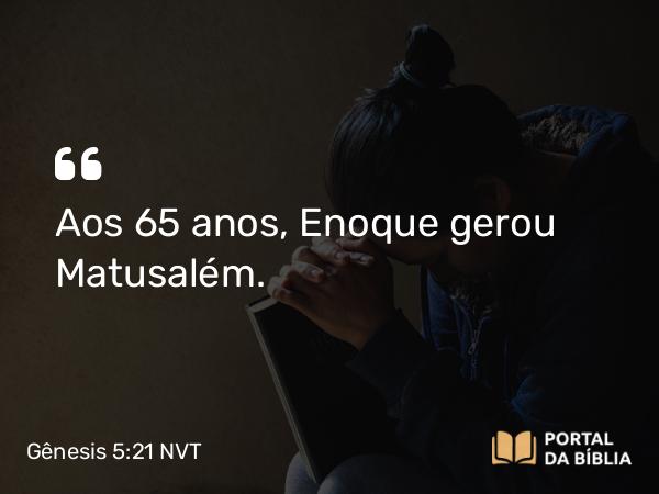 Gênesis 5:21 NVT - Aos 65 anos, Enoque gerou Matusalém.