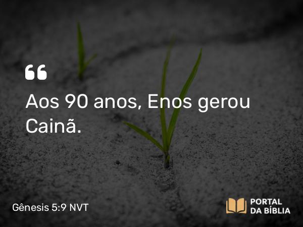 Gênesis 5:9 NVT - Aos 90 anos, Enos gerou Cainã.