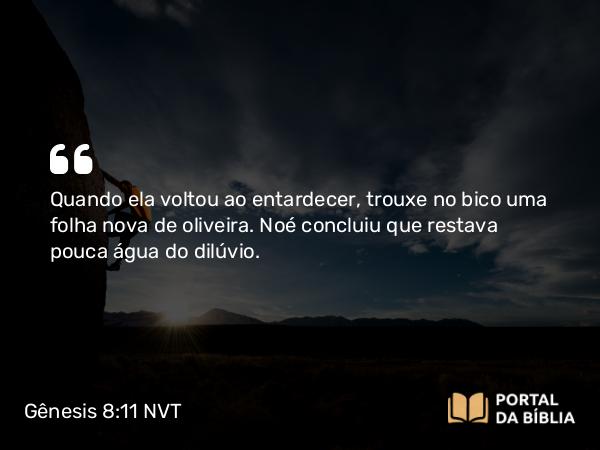 Gênesis 8:11 NVT - Quando ela voltou ao entardecer, trouxe no bico uma folha nova de oliveira. Noé concluiu que restava pouca água do dilúvio.