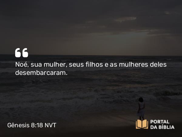 Gênesis 8:18 NVT - Noé, sua mulher, seus filhos e as mulheres deles desembarcaram.